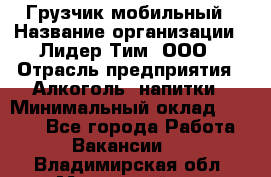 Грузчик мобильный › Название организации ­ Лидер Тим, ООО › Отрасль предприятия ­ Алкоголь, напитки › Минимальный оклад ­ 5 000 - Все города Работа » Вакансии   . Владимирская обл.,Муромский р-н